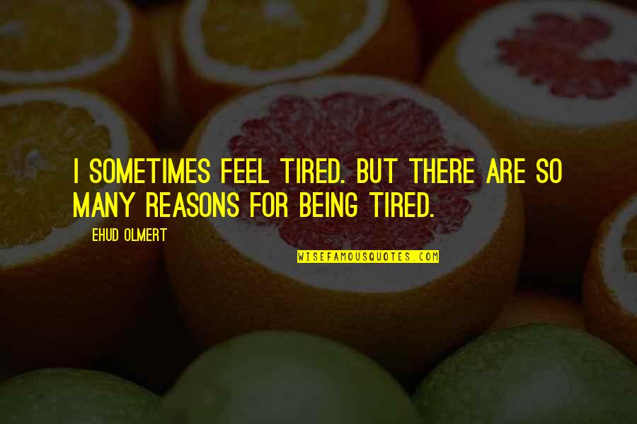 Being So Tired Quotes By Ehud Olmert: I sometimes feel tired. But there are so