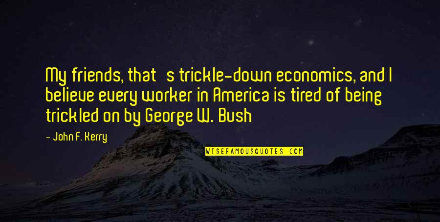 Being So Tired Quotes By John F. Kerry: My friends, that's trickle-down economics, and I believe