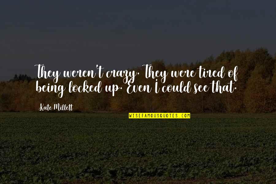Being So Tired Quotes By Kate Millett: They weren't crazy. They were tired of being Being So Tired Quotes By Kate Millett: They weren't crazy. They were tired of being