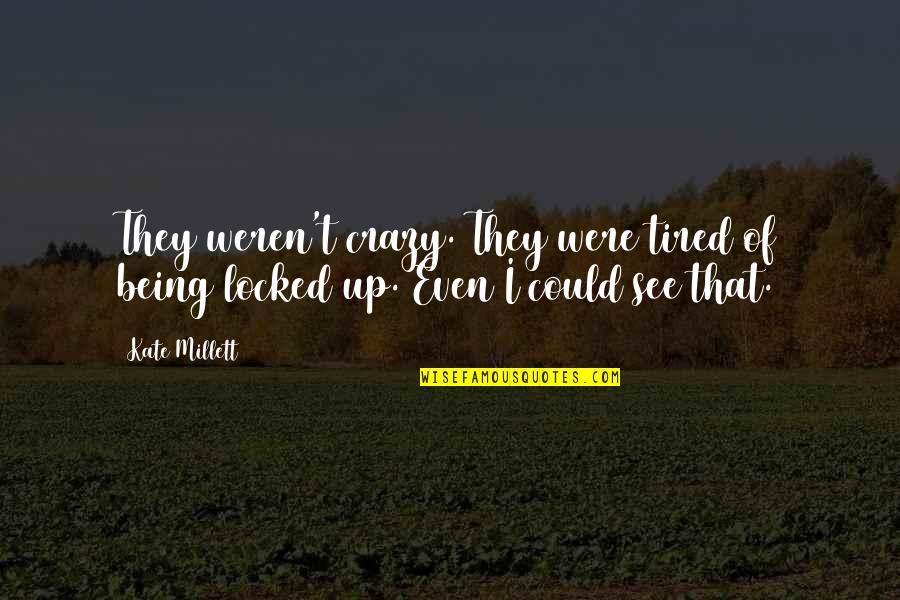 Being So Tired Quotes By Kate Millett: They weren't crazy. They were tired of being