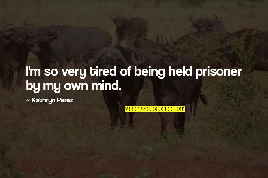 Being So Tired Quotes By Kathryn Perez: I'm so very tired of being held prisoner