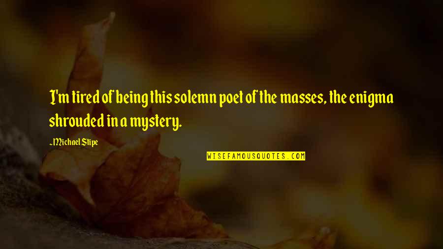 Being So Tired Quotes By Michael Stipe: I'm tired of being this solemn poet of