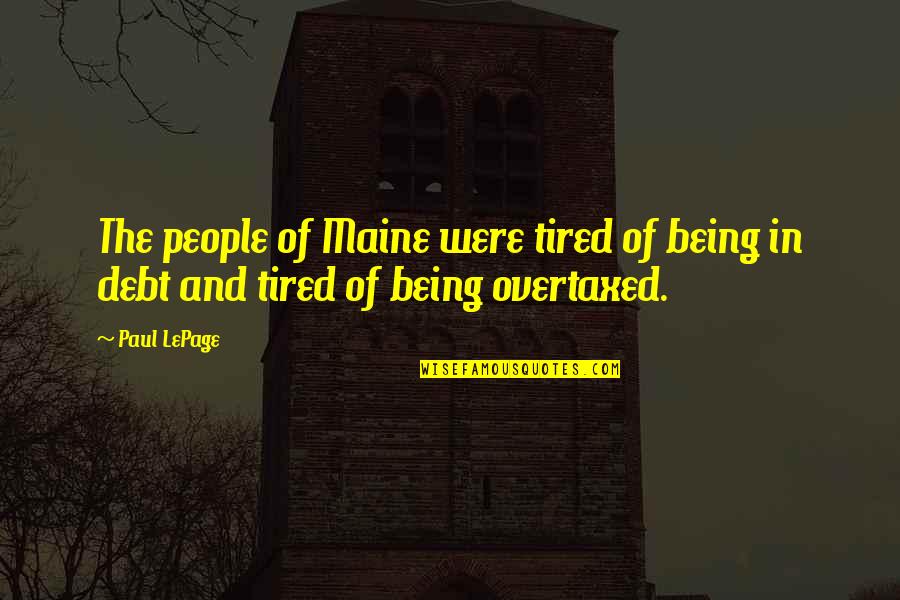 Being So Tired Quotes By Paul LePage: The people of Maine were tired of being