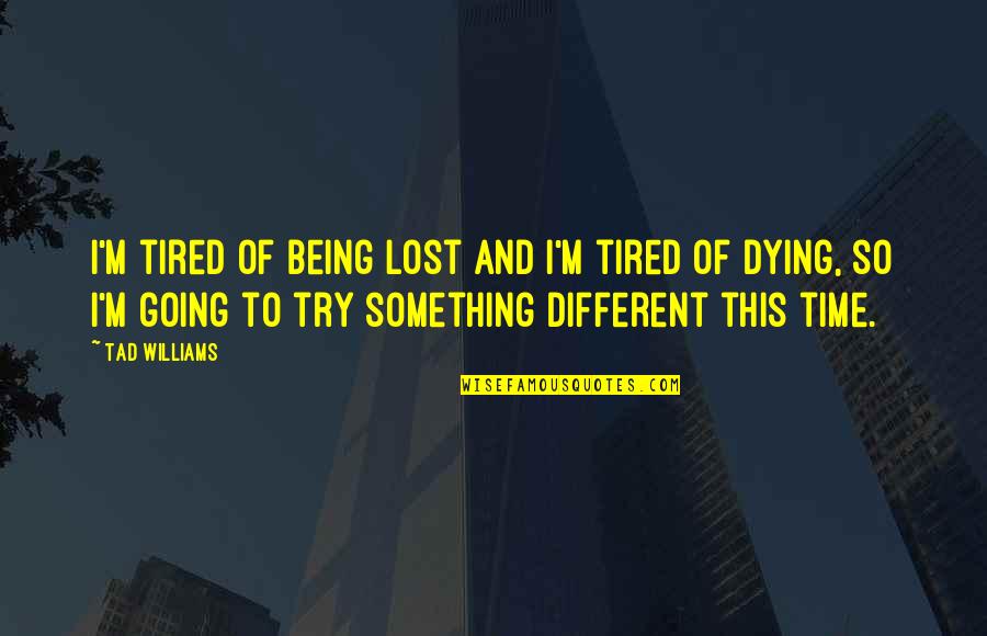 Being So Tired Quotes By Tad Williams: I'm tired of being lost and I'm tired