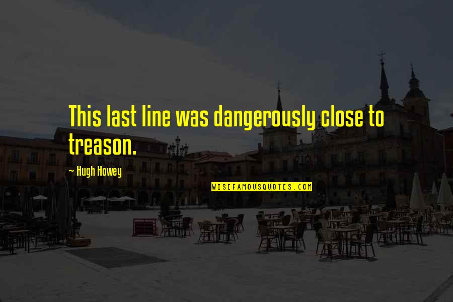 Being Soaked Quotes By Hugh Howey: This last line was dangerously close to treason. Being Soaked Quotes By Hugh Howey: This last line was dangerously close to treason.