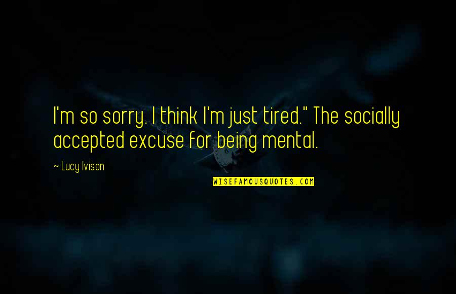 Being Socially Accepted Quotes By Lucy Ivison: I'm so sorry. I think I'm just tired."
