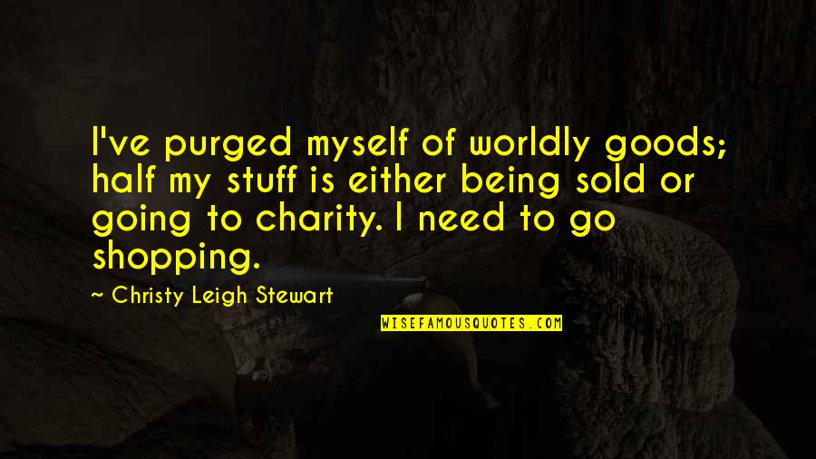 Being Sold Out Quotes By Christy Leigh Stewart: I've purged myself of worldly goods; half my