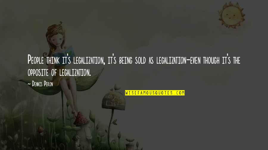 Being Sold Out Quotes By Dennis Peron: People think it's legalization, it's being sold as