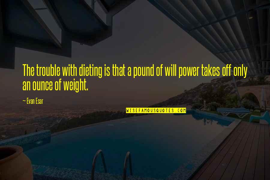 Being Solid As A Rock Quotes By Evan Esar: The trouble with dieting is that a pound