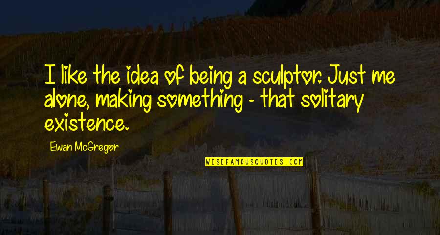 Being Solitary Quotes By Ewan McGregor: I like the idea of being a sculptor.