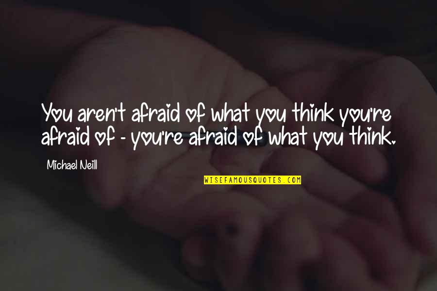 Being Solitary Quotes By Michael Neill: You aren't afraid of what you think you're Being Solitary Quotes By Michael Neill: You aren't afraid of what you think you're