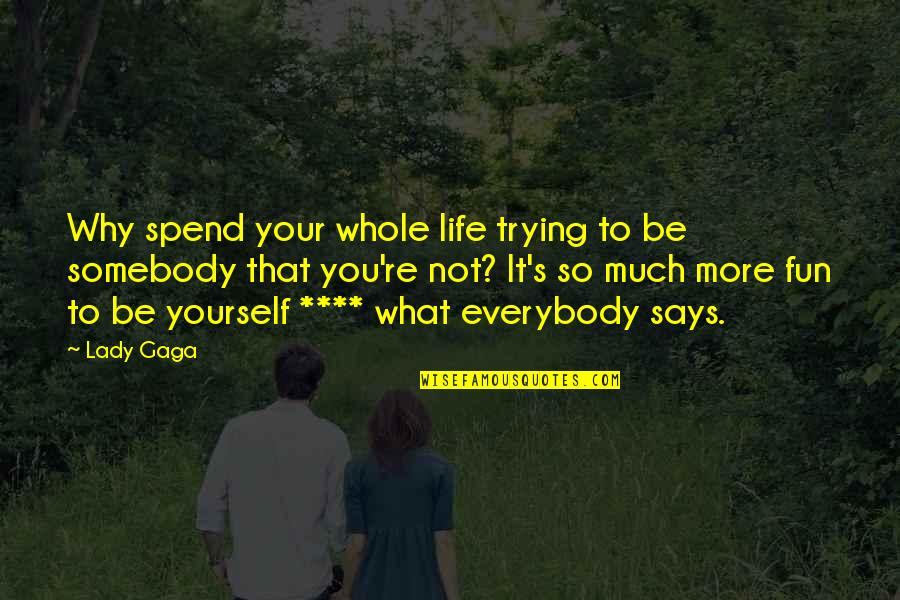 Being Somebody You're Not Quotes By Lady Gaga: Why spend your whole life trying to be