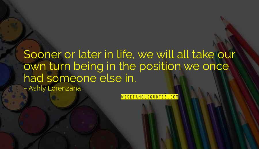 Being Someone Quotes By Ashly Lorenzana: Sooner or later in life, we will all