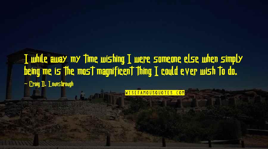 Being Someone Quotes By Craig D. Lounsbrough: I while away my time wishing I were