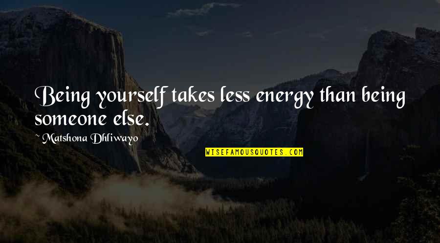 Being Someone Quotes By Matshona Dhliwayo: Being yourself takes less energy than being someone