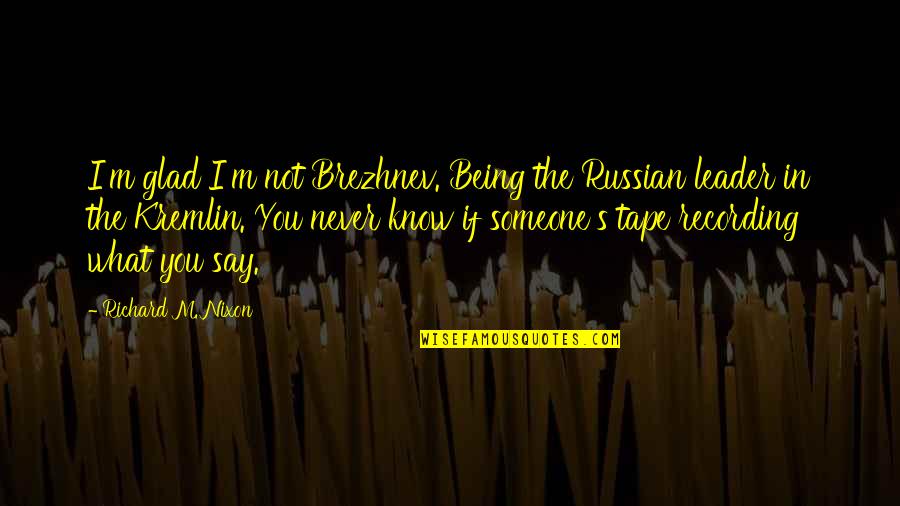 Being Someone You're Not Quotes By Richard M. Nixon: I'm glad I'm not Brezhnev. Being the Russian