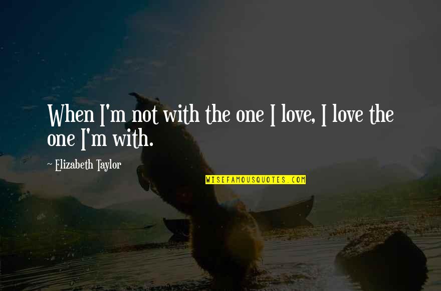Being Someone's 2nd Choice Quotes By Elizabeth Taylor: When I'm not with the one I love,