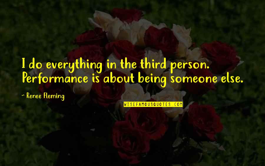 Being Someone's Everything Quotes By Renee Fleming: I do everything in the third person. Performance