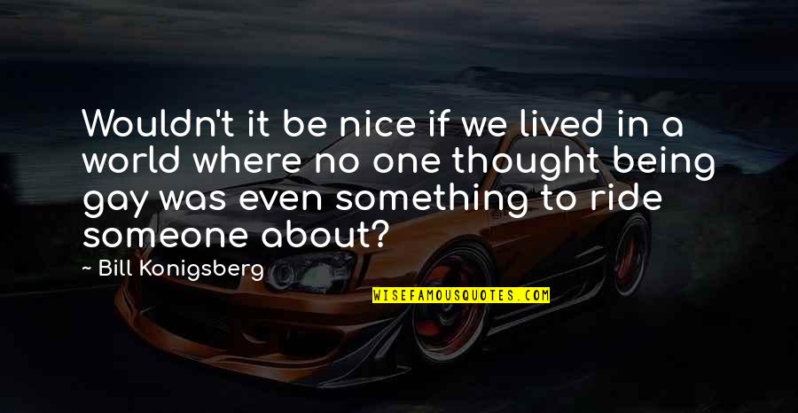 Being Someone's One And Only Quotes By Bill Konigsberg: Wouldn't it be nice if we lived in