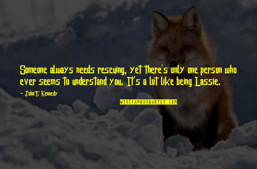 Being Someone's Only One Quotes By John F. Kennedy: Someone always needs rescuing, yet there's only one Being Someone's Only One Quotes By John F. Kennedy: Someone always needs rescuing, yet there's only one