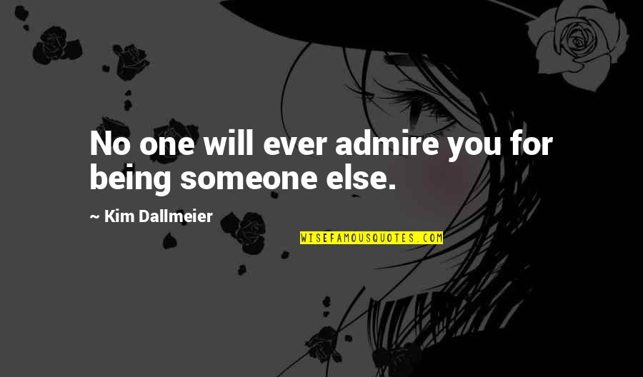Being Someone's Only One Quotes By Kim Dallmeier: No one will ever admire you for being Being Someone's Only One Quotes By Kim Dallmeier: No one will ever admire you for being
