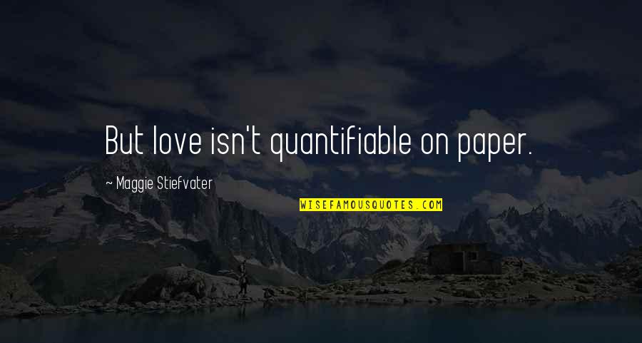 Being Someone's Option Quotes By Maggie Stiefvater: But love isn't quantifiable on paper. Being Someone's Option Quotes By Maggie Stiefvater: But love isn't quantifiable on paper.