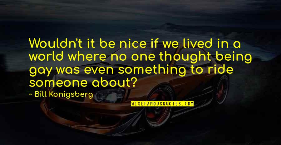 Being Something To Someone Quotes By Bill Konigsberg: Wouldn't it be nice if we lived in