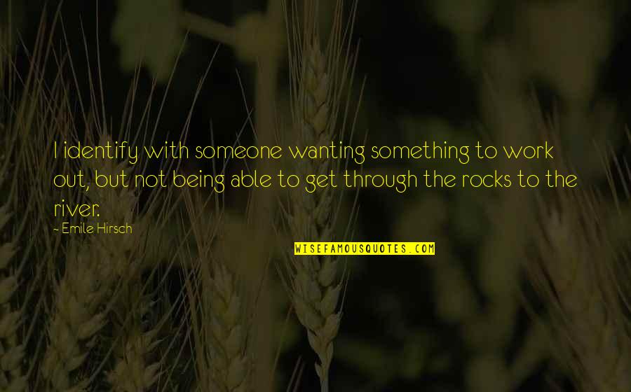 Being Something To Someone Quotes By Emile Hirsch: I identify with someone wanting something to work