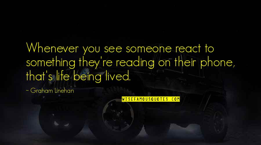 Being Something To Someone Quotes By Graham Linehan: Whenever you see someone react to something they're