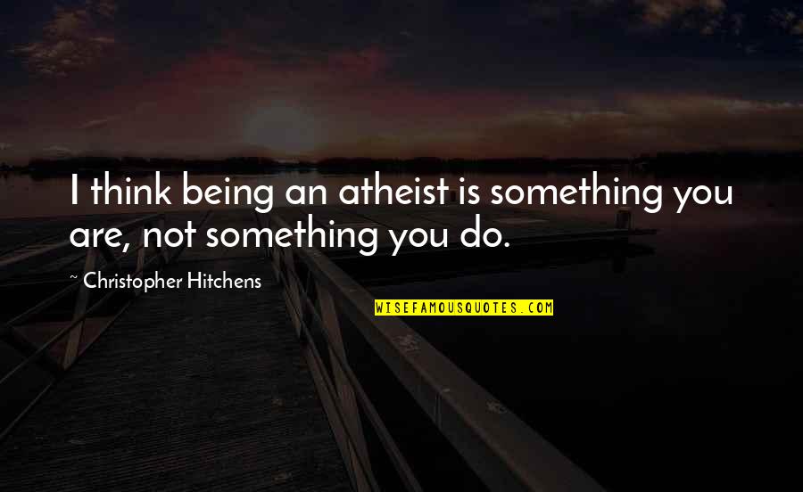 Being Something You're Not Quotes By Christopher Hitchens: I think being an atheist is something you