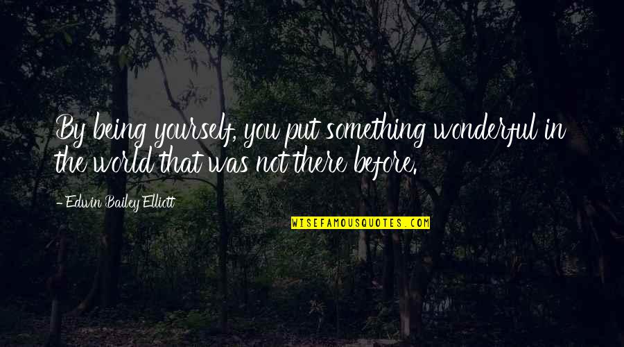 Being Something You're Not Quotes By Edwin Bailey Elliott: By being yourself, you put something wonderful in