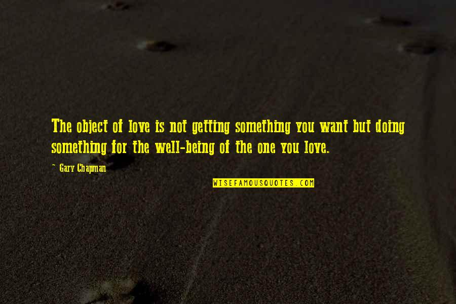 Being Something You're Not Quotes By Gary Chapman: The object of love is not getting something
