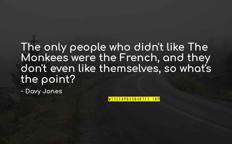 Being Sore Body Quotes By Davy Jones: The only people who didn't like The Monkees Being Sore Body Quotes By Davy Jones: The only people who didn't like The Monkees