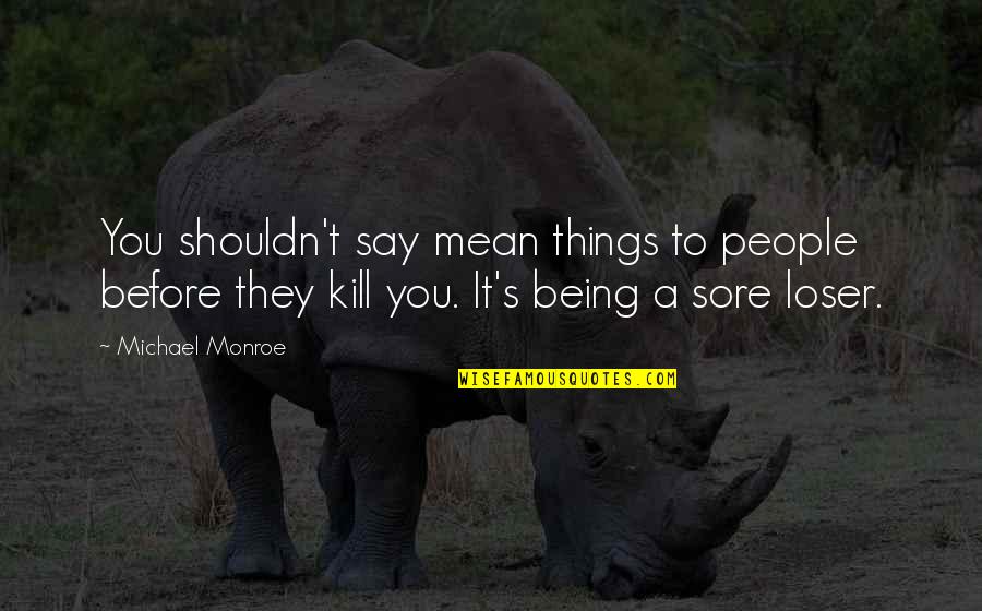 Being Sore Quotes By Michael Monroe: You shouldn't say mean things to people before Being Sore Quotes By Michael Monroe: You shouldn't say mean things to people before