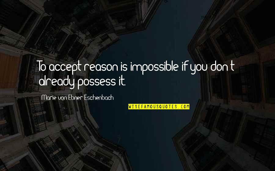 Being Sorry For Hurting Someone You Love Quotes By Marie Von Ebner-Eschenbach: To accept reason is impossible if you don't