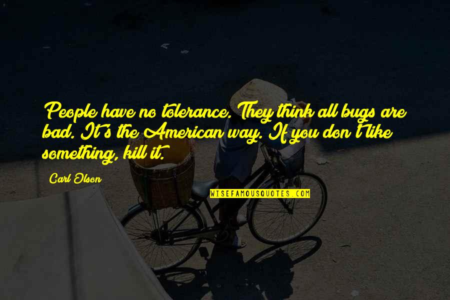 Being Sorry For Hurting The One You Love Quotes By Carl Olson: People have no tolerance. They think all bugs Being Sorry For Hurting The One You Love Quotes By Carl Olson: People have no tolerance. They think all bugs