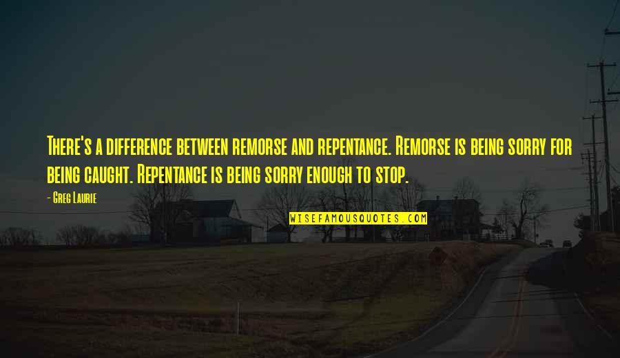 Being Sorry Is Not Enough Quotes By Greg Laurie: There's a difference between remorse and repentance. Remorse