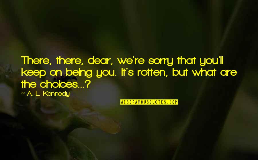 Being Sorry Quotes By A. L. Kennedy: There, there, dear, we're sorry that you'll keep