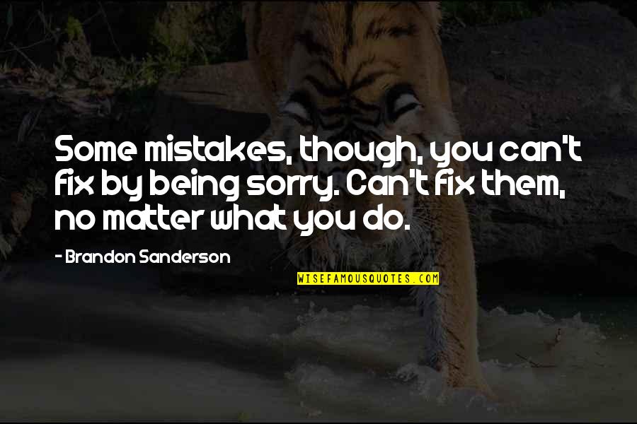Being Sorry Quotes By Brandon Sanderson: Some mistakes, though, you can't fix by being