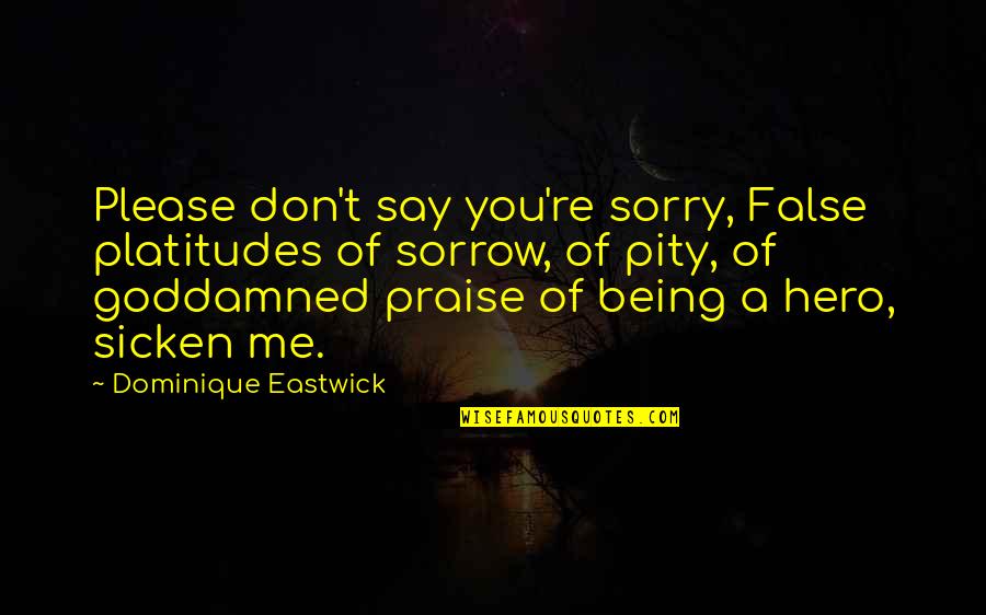 Being Sorry Quotes By Dominique Eastwick: Please don't say you're sorry, False platitudes of