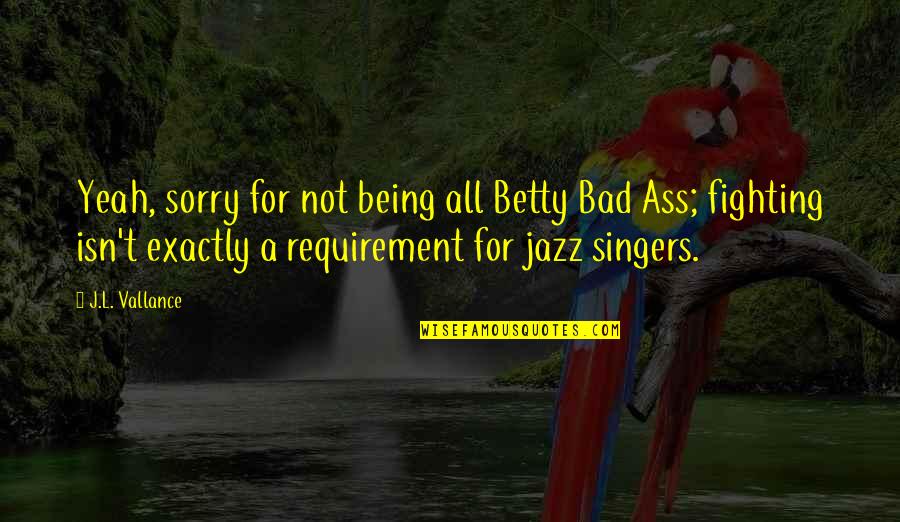 Being Sorry Quotes By J.L. Vallance: Yeah, sorry for not being all Betty Bad