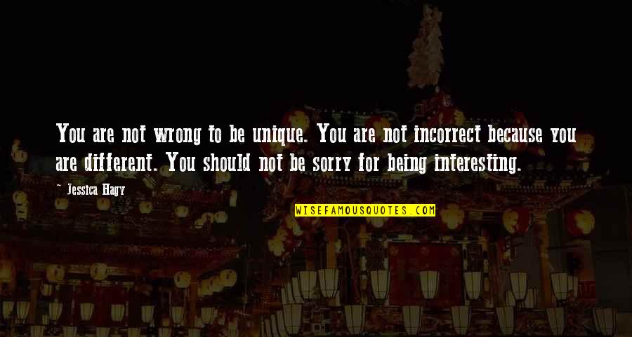 Being Sorry Quotes By Jessica Hagy: You are not wrong to be unique. You