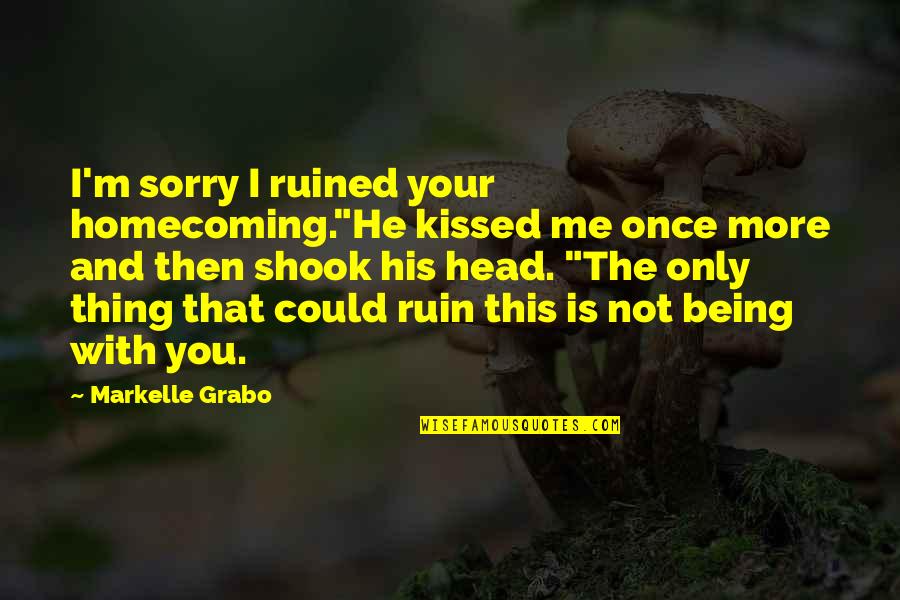 Being Sorry Quotes By Markelle Grabo: I'm sorry I ruined your homecoming."He kissed me