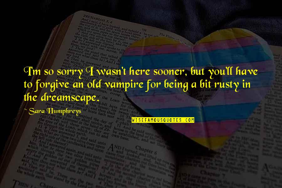Being Sorry Quotes By Sara Humphreys: I'm so sorry I wasn't here sooner, but