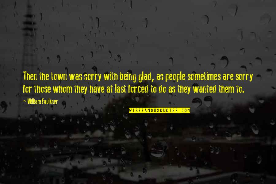 Being Sorry Quotes By William Faulkner: Then the town was sorry with being glad,