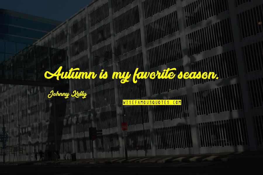 Being Sorry To Your Love Quotes By Johnny Kelly: Autumn is my favorite season.