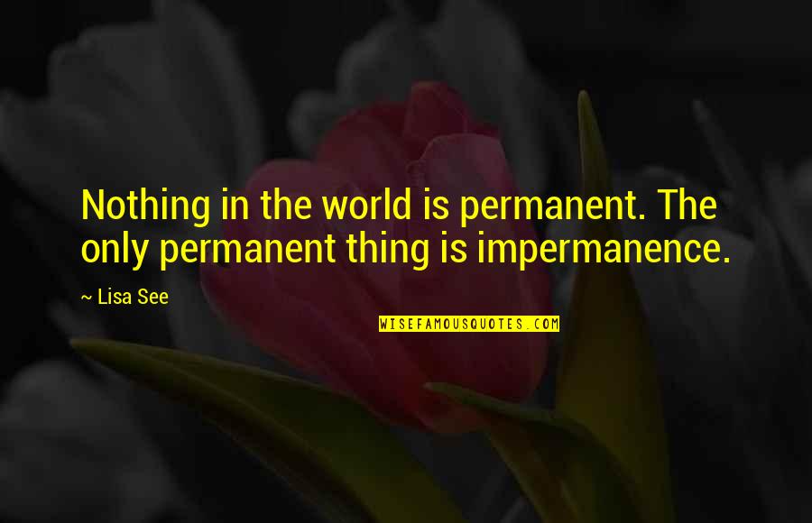 Being Sorry When It's Too Late Quotes By Lisa See: Nothing in the world is permanent. The only