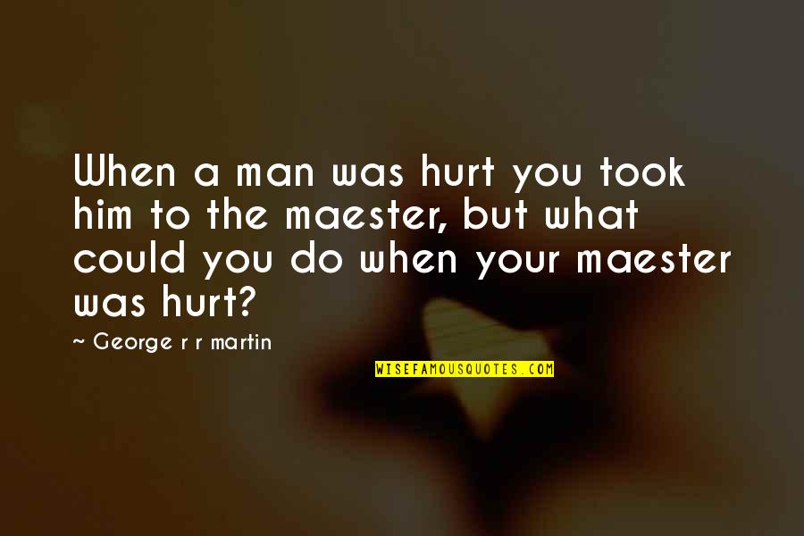Being Soulful Quotes By George R R Martin: When a man was hurt you took him