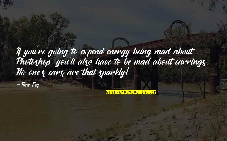 Being Sparkly Quotes By Tina Fey: If you're going to expend energy being mad
