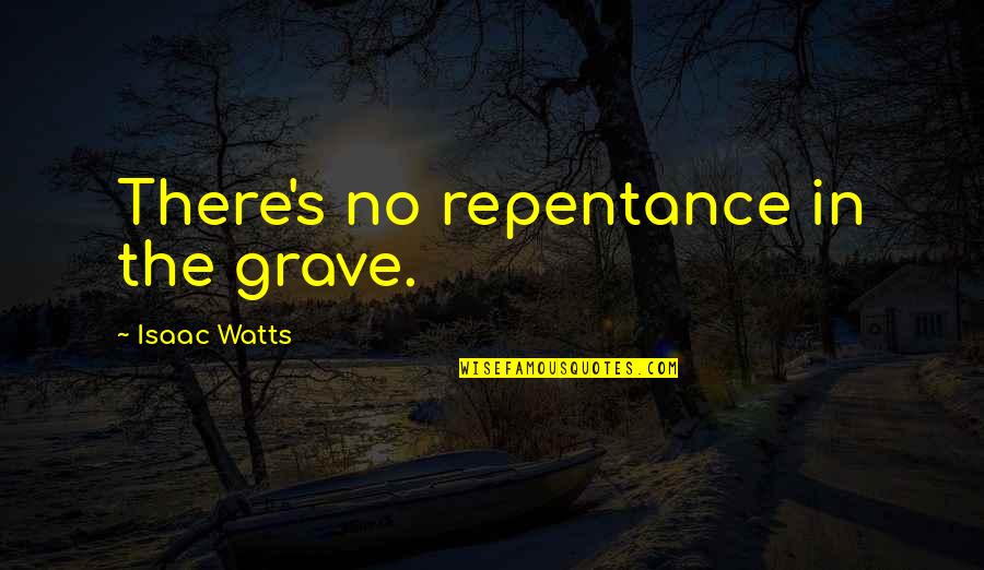 Being Special Person Quotes By Isaac Watts: There's no repentance in the grave.